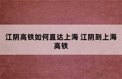 江阴高铁如何直达上海 江阴到上海高铁